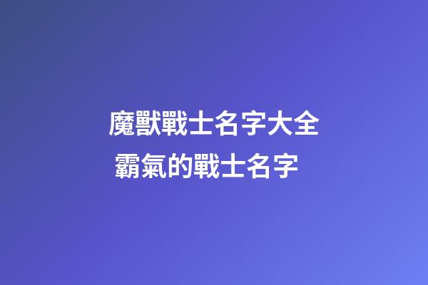 魔獸戰士名字大全 霸氣的戰士名字